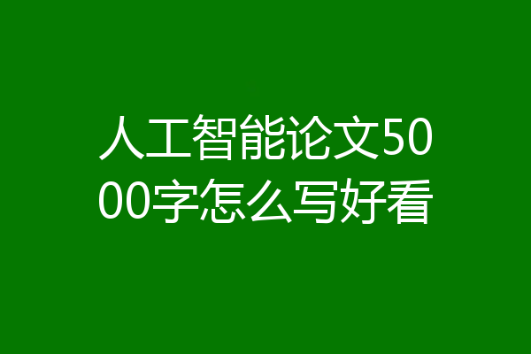 人工智能论文5000字怎么写好看
