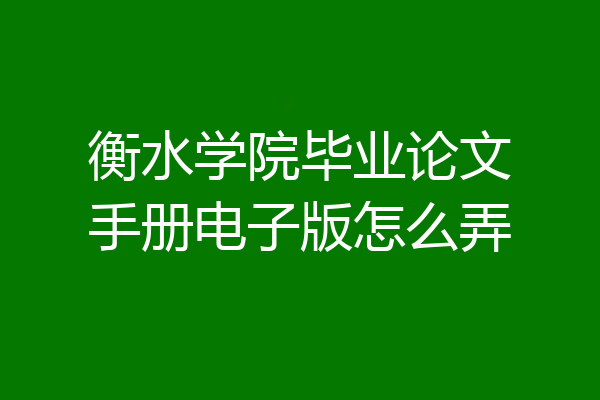 衡水学院毕业论文手册电子版怎么弄