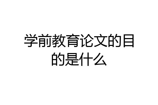 学前教育论文的目的是什么
