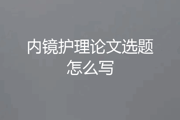 内镜护理论文选题怎么写