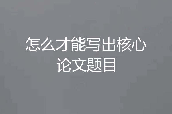 怎么才能写出核心论文题目