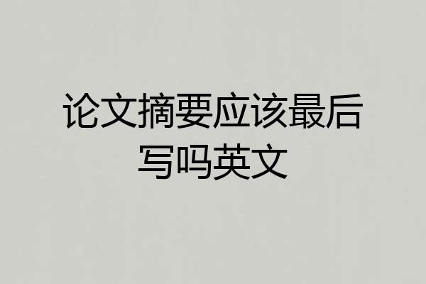论文摘要应该最后写吗英文