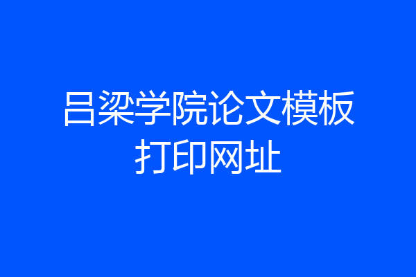 吕梁学院论文模板打印网址