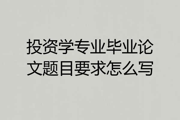 投资学专业毕业论文题目要求怎么写