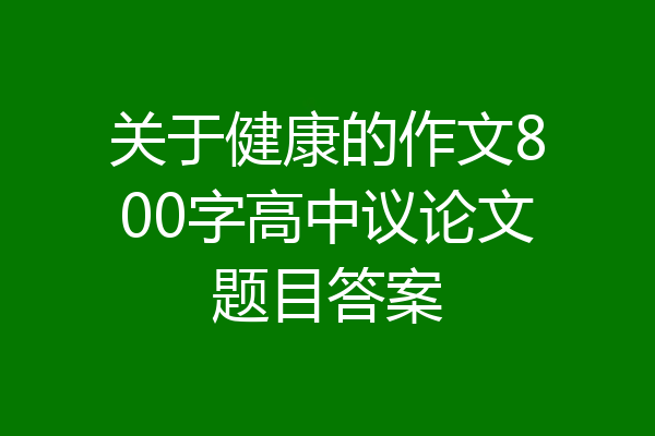 关于健康的作文800字高中议论文题目答案