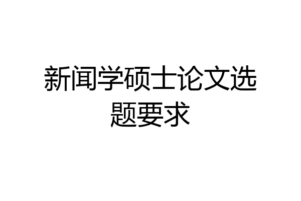 新闻学硕士论文选题要求