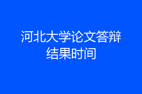 河北大学论文答辩结果时间