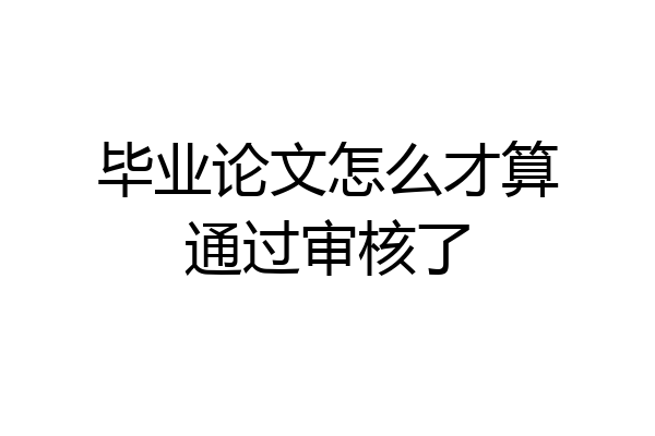 毕业论文怎么才算通过审核了