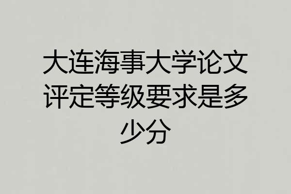 大连海事大学论文评定等级要求是多少分