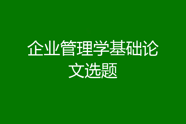 企业管理学基础论文选题