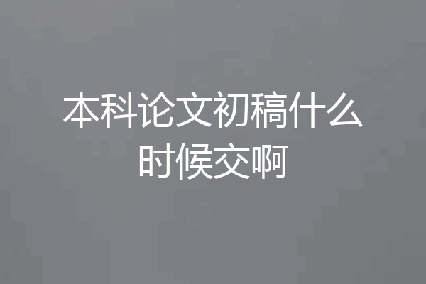 本科论文初稿什么时候交啊