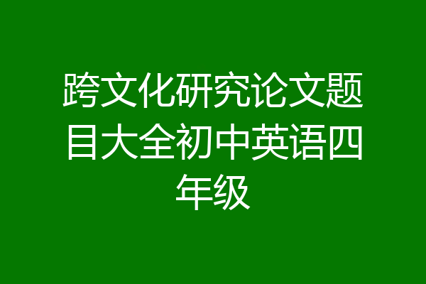 跨文化研究论文题目大全初中英语四年级