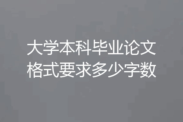 大学本科毕业论文格式要求多少字数