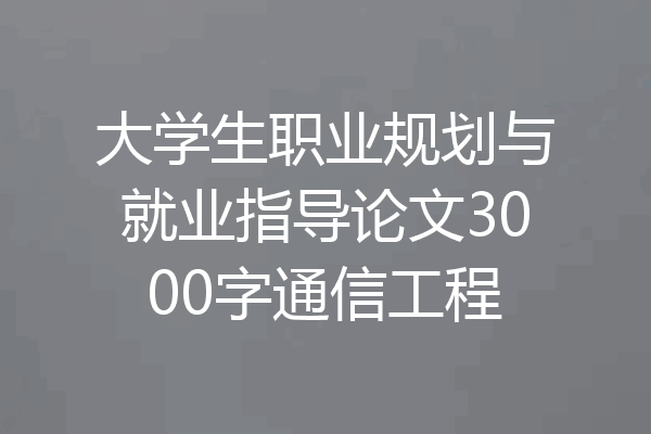 大学生职业规划与就业指导论文3000字通信工程