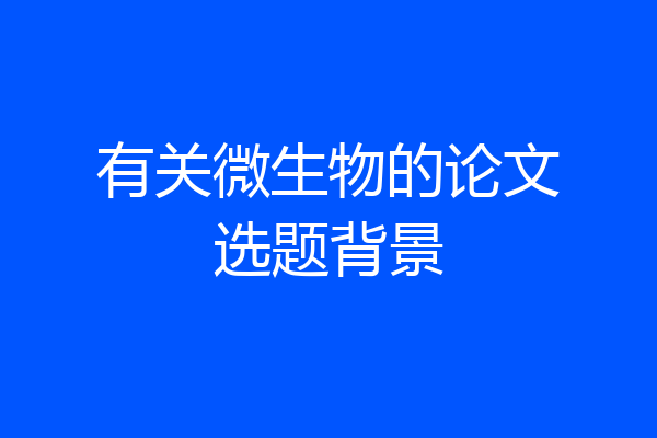 有关微生物的论文选题背景