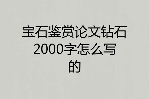 宝石鉴赏论文钻石2000字怎么写的