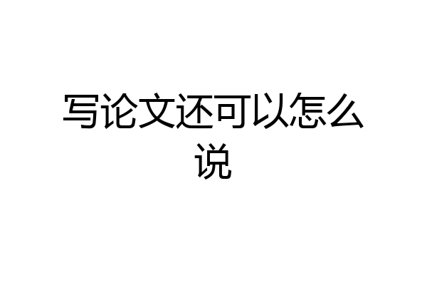 写论文还可以怎么说