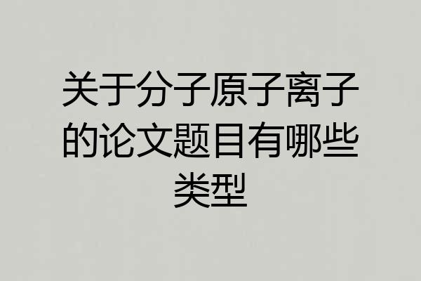 关于分子原子离子的论文题目有哪些类型