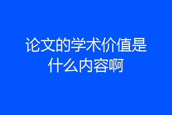 论文的学术价值是什么内容啊
