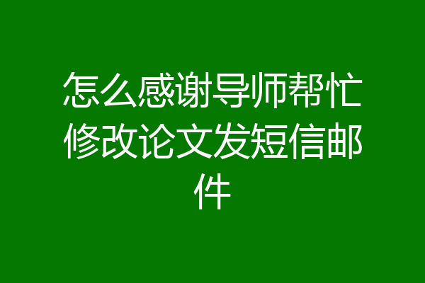 怎么感谢导师帮忙修改论文发短信邮件