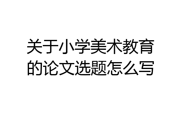 关于小学美术教育的论文选题怎么写