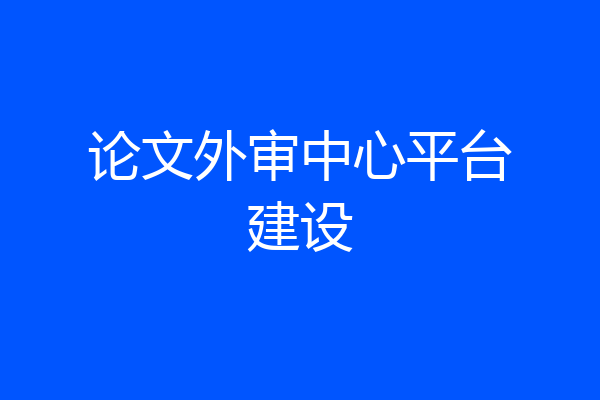 论文外审中心平台建设
