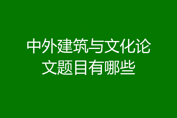 中外建筑与文化论文题目有哪些