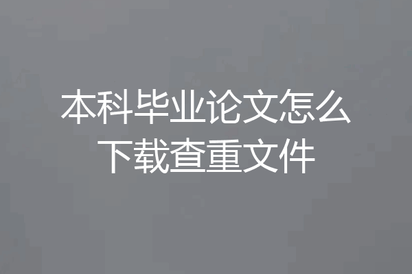 本科毕业论文怎么下载查重文件
