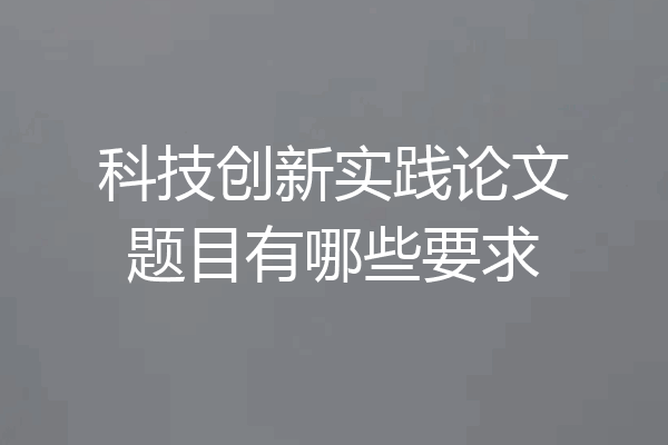 科技创新实践论文题目有哪些要求