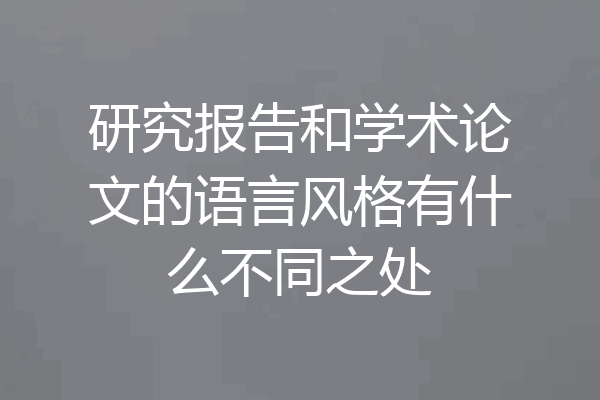 研究报告和学术论文的语言风格有什么不同之处
