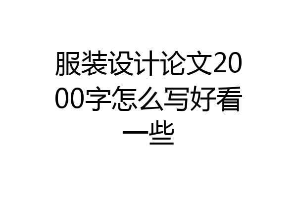服装设计论文2000字怎么写好看一些