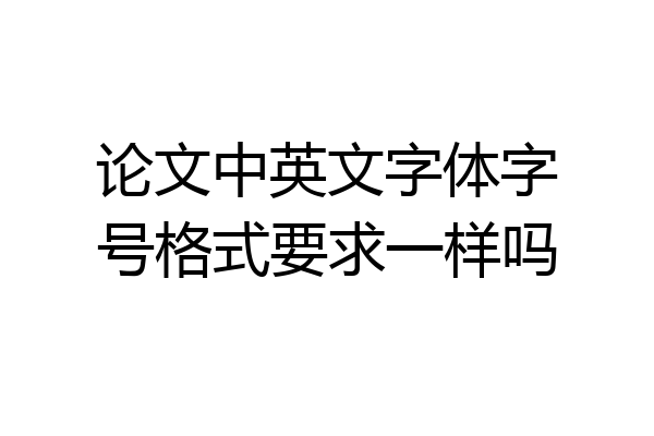 论文中英文字体字号格式要求一样吗