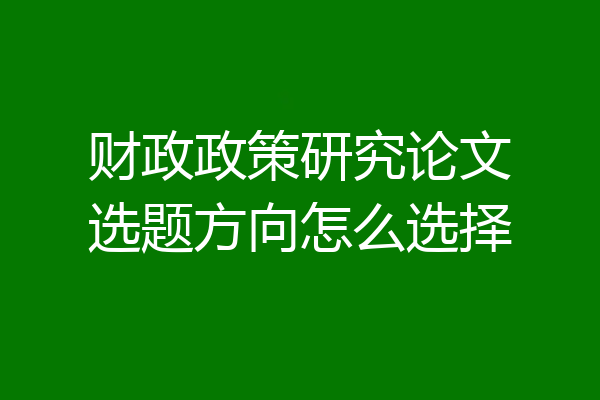 财政政策研究论文选题方向怎么选择