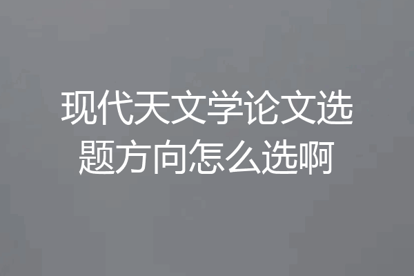 现代天文学论文选题方向怎么选啊