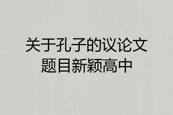 关于孔子的议论文题目新颖高中