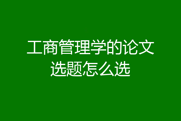 工商管理学的论文选题怎么选