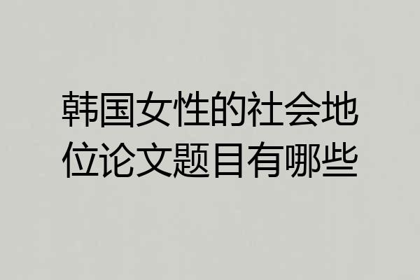 韩国女性的社会地位论文题目有哪些