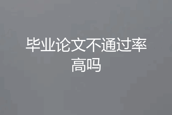 毕业论文不通过率高吗