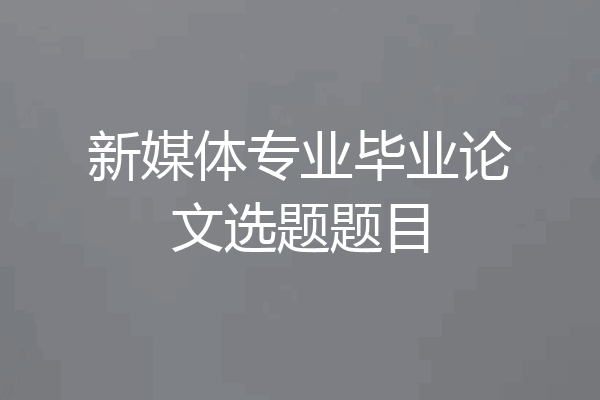 新媒体专业毕业论文选题题目