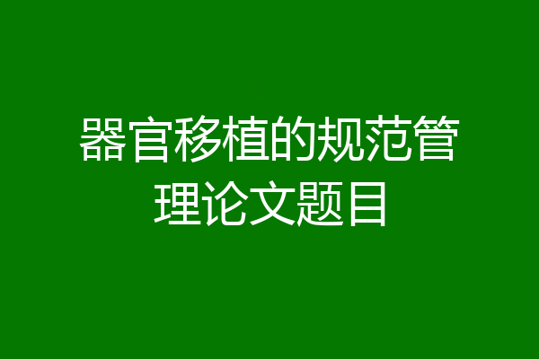 器官移植的规范管理论文题目
