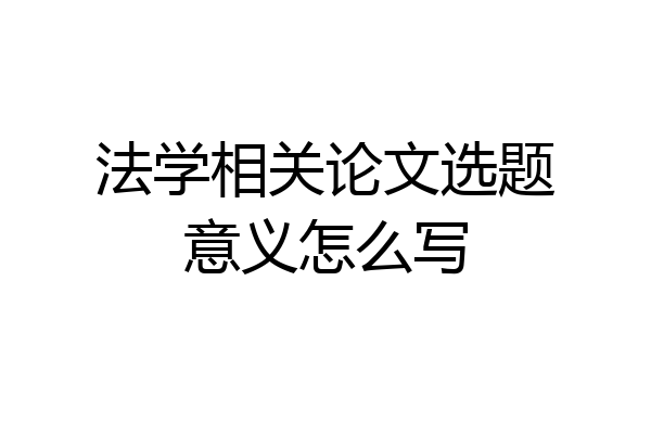 法学相关论文选题意义怎么写