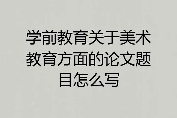 学前教育关于美术教育方面的论文题目怎么写