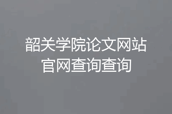 韶关学院论文网站官网查询查询