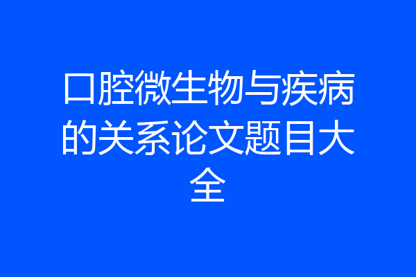 口腔微生物与疾病的关系论文题目大全
