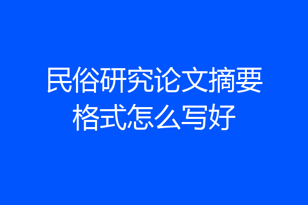 民俗研究论文摘要格式怎么写好