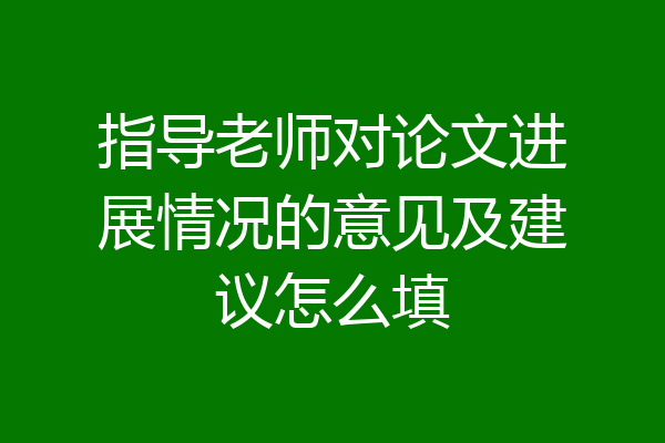 指导老师对论文进展情况的意见及建议怎么填