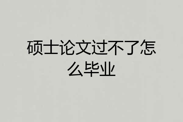 硕士论文过不了怎么毕业