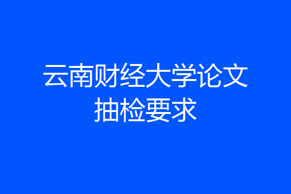 云南财经大学论文抽检要求