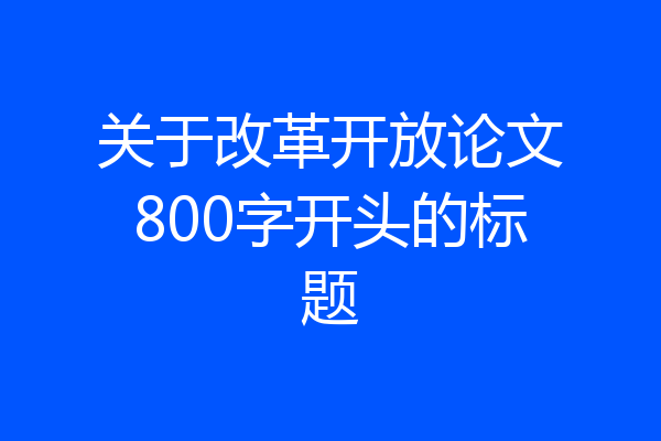 关于改革开放论文800字开头的标题