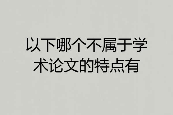 以下哪个不属于学术论文的特点有